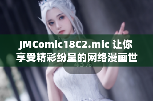 JMComic18C2.mic 让你享受精彩纷呈的网络漫画世界