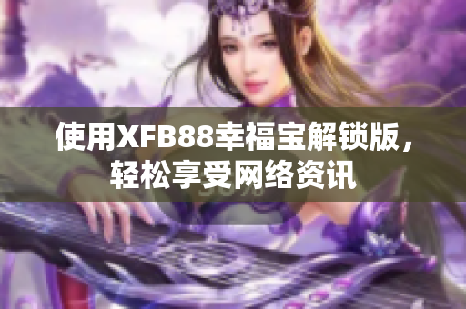 使用XFB88幸福宝解锁版，轻松享受网络资讯
