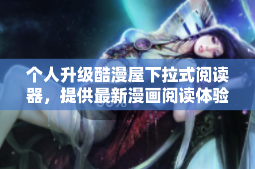 个人升级酷漫屋下拉式阅读器，提供最新漫画阅读体验