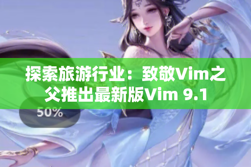 探索旅游行业：致敬Vim之父推出最新版Vim 9.1