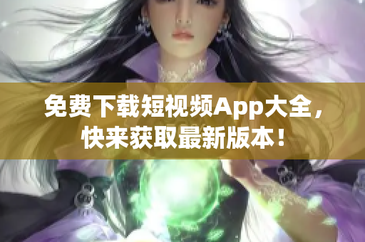 免费下载短视频App大全，快来获取最新版本！