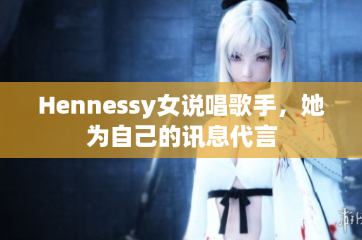 Hennessy女说唱歌手，她为自己的讯息代言