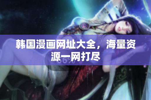 韩国漫画网址大全，海量资源一网打尽