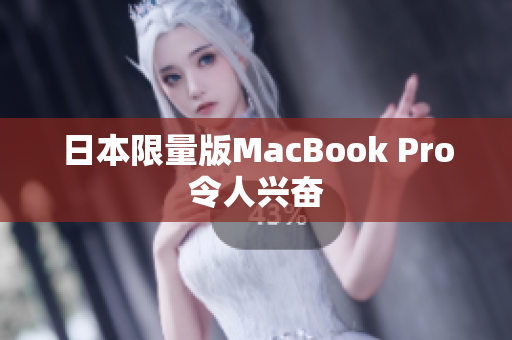日本限量版MacBook Pro令人兴奋