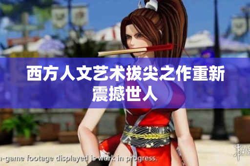 西方人文艺术拔尖之作重新震撼世人