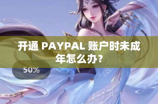 开通 PAYPAL 账户时未成年怎么办？