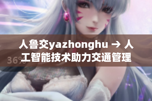 人鲁交yazhonghu → 人工智能技术助力交通管理