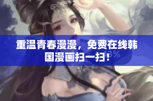 重温青春漫漫，免费在线韩国漫画扫一扫！