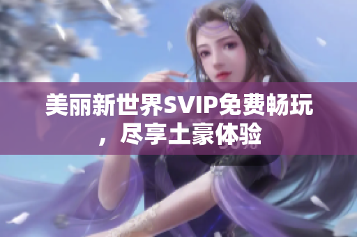 美丽新世界SVIP免费畅玩，尽享土豪体验