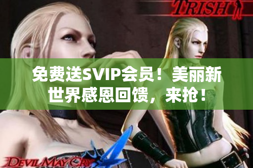 免费送SVIP会员！美丽新世界感恩回馈，来抢！