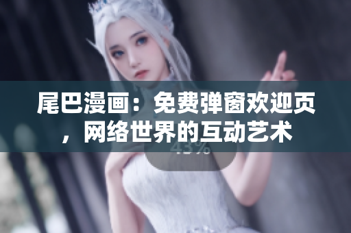 尾巴漫画：免费弹窗欢迎页，网络世界的互动艺术