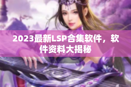 2023最新LSP合集软件，软件资料大揭秘