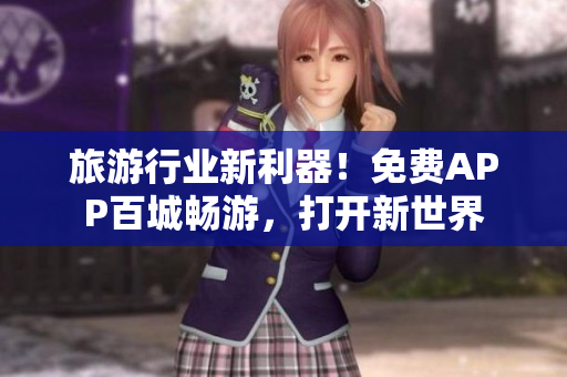 旅游行业新利器！免费APP百城畅游，打开新世界