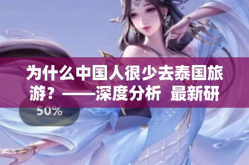 为什么中国人很少去泰国旅游？——深度分析  最新研究