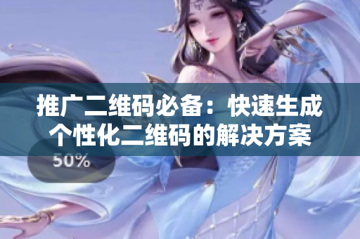 推广二维码必备：快速生成个性化二维码的解决方案