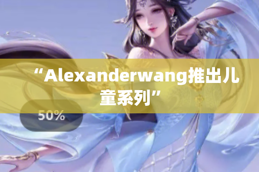 “Alexanderwang推出儿童系列”