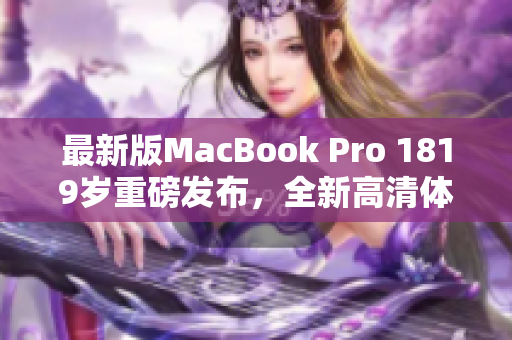最新版MacBook Pro 1819岁重磅发布，全新高清体验。