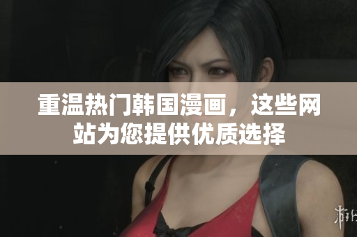 重温热门韩国漫画，这些网站为您提供优质选择