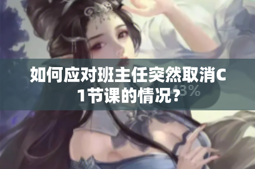 如何应对班主任突然取消C1节课的情况？