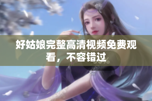 好姑娘完整高清视频免费观看，不容错过