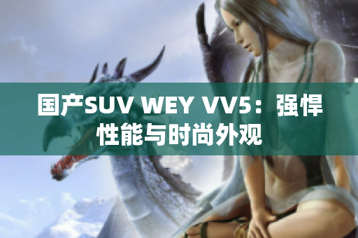 国产SUV WEY VV5：强悍性能与时尚外观