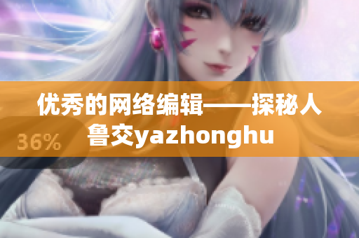 优秀的网络编辑——探秘人鲁交yazhonghu