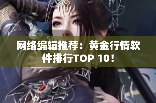 网络编辑推荐：黄金行情软件排行TOP 10！