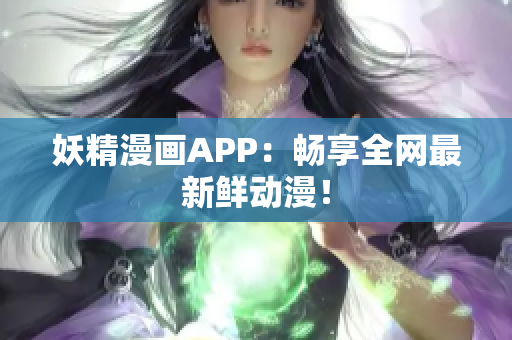 妖精漫画APP：畅享全网最新鲜动漫！
