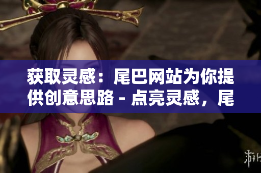 获取灵感：尾巴网站为你提供创意思路 - 点亮灵感，尾巴网站助你获得创意思维