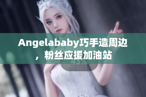 Angelababy巧手造周边，粉丝应援加油站