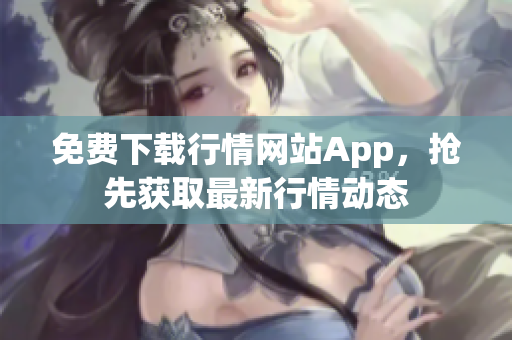 免费下载行情网站App，抢先获取最新行情动态