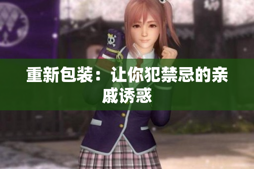 重新包装：让你犯禁忌的亲戚诱惑