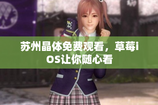 苏州晶体免费观看，草莓iOS让你随心看