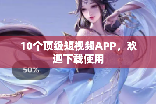 10个顶级短视频APP，欢迎下载使用