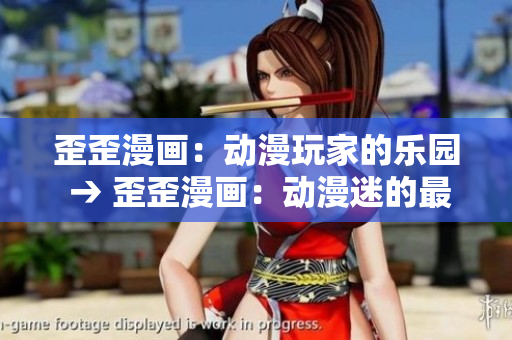 歪歪漫画：动漫玩家的乐园 → 歪歪漫画：动漫迷的最佳去处