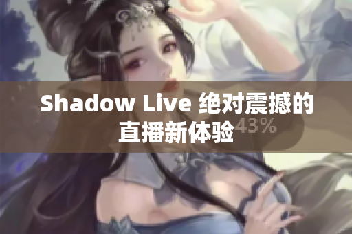 Shadow Live 绝对震撼的直播新体验