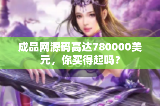 成品网源码高达780000美元，你买得起吗？