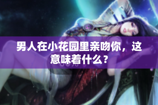 男人在小花园里亲吻你，这意味着什么？