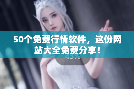 50个免费行情软件，这份网站大全免费分享！