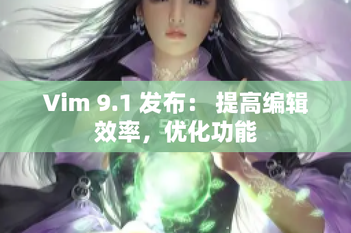 Vim 9.1 发布： 提高编辑效率，优化功能