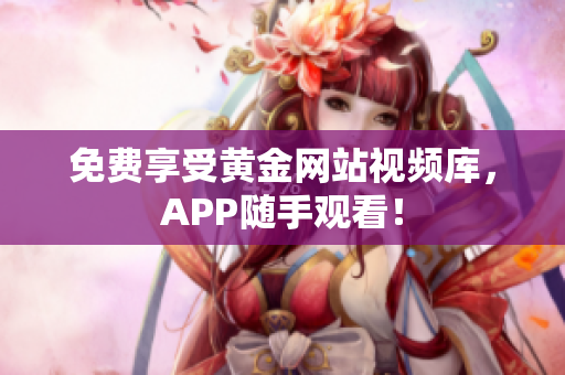 免费享受黄金网站视频库，APP随手观看！