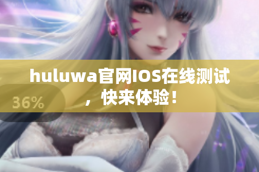 huluwa官网IOS在线测试，快来体验！