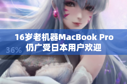 16岁老机器MacBook Pro仍广受日本用户欢迎