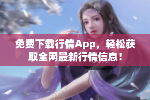 免费下载行情App，轻松获取全网最新行情信息！