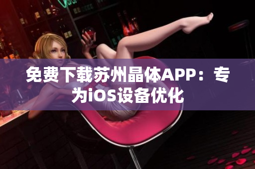免费下载苏州晶体APP：专为iOS设备优化