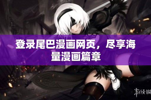 登录尾巴漫画网页，尽享海量漫画篇章