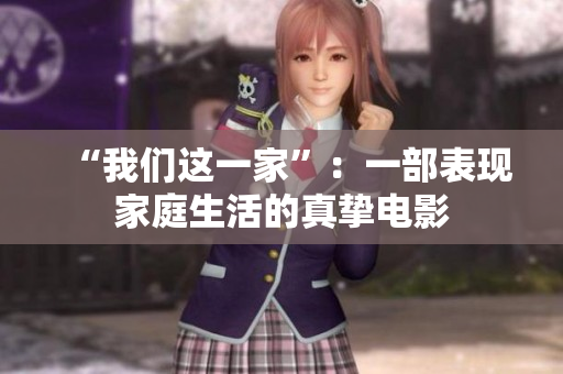 “我们这一家”：一部表现家庭生活的真挚电影