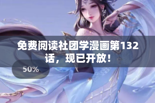 免费阅读社团学漫画第132话，现已开放！