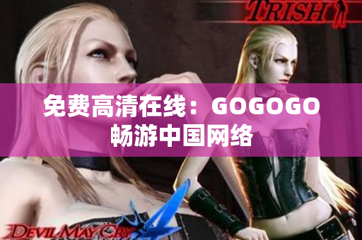 免费高清在线：GOGOGO畅游中国网络