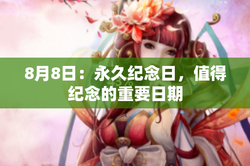 8月8日：永久纪念日，值得纪念的重要日期